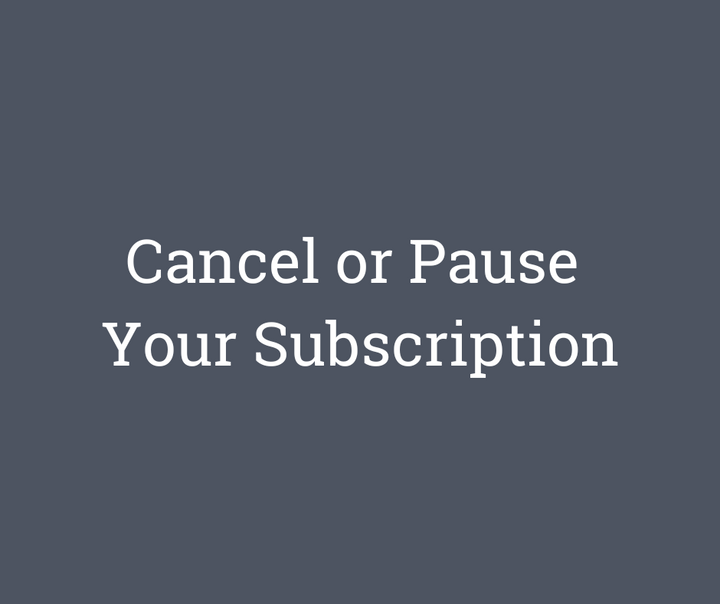 Cancel or Pause  Your Subscription